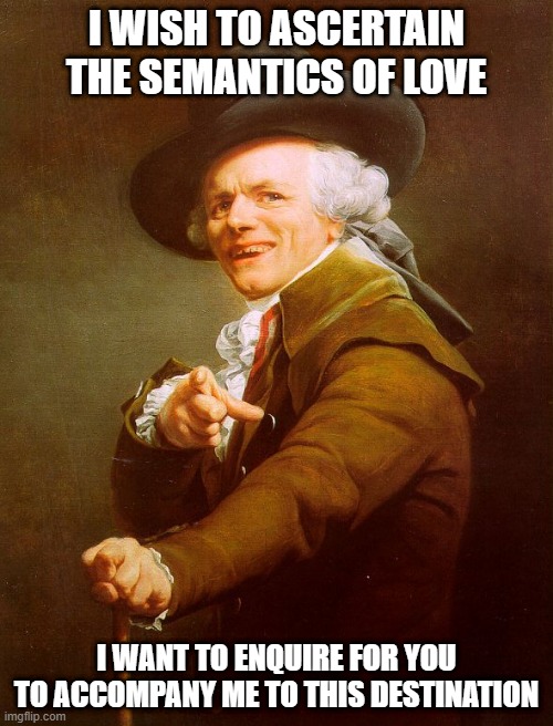 Old English Rap | I WISH TO ASCERTAIN THE SEMANTICS OF LOVE; I WANT TO ENQUIRE FOR YOU TO ACCOMPANY ME TO THIS DESTINATION | image tagged in old english rap,memes,80s music,old french man,meme,joseph ducreux | made w/ Imgflip meme maker