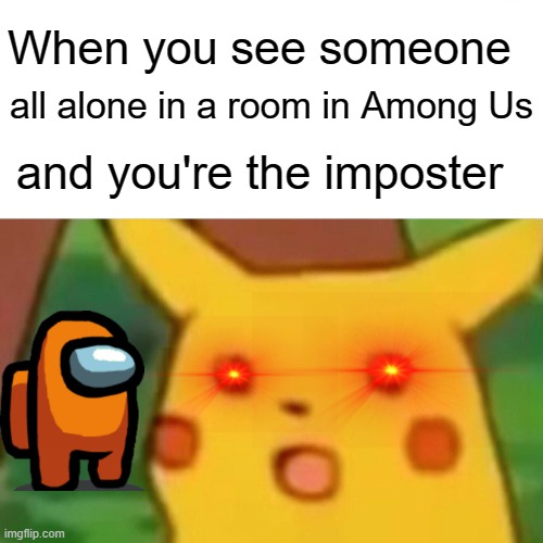 Surprised Pikachu | When you see someone; all alone in a room in Among Us; and you're the imposter | image tagged in memes,surprised pikachu | made w/ Imgflip meme maker
