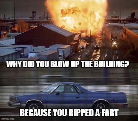 why did you blow up the building | WHY DID YOU BLOW UP THE BUILDING? BECAUSE YOU RIPPED A FART | image tagged in funny,farts | made w/ Imgflip meme maker