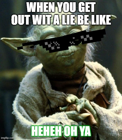 Star Wars Yoda | WHEN YOU GET OUT WIT A LIE BE LIKE; HEHEH OH YA | image tagged in memes,star wars yoda | made w/ Imgflip meme maker