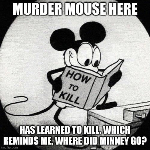 The not-so-safe mouse | MURDER MOUSE HERE; HAS LEARNED TO KILL. WHICH REMINDS ME, WHERE DID MINNEY GO? | image tagged in murder mouse | made w/ Imgflip meme maker