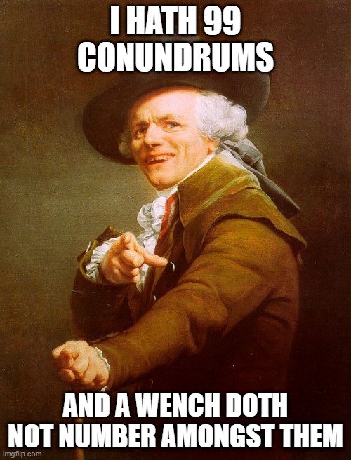 Old English Rap | I HATH 99 CONUNDRUMS; AND A WENCH DOTH NOT NUMBER AMONGST THEM | image tagged in old english rap,joseph ducreux,memes,old french man,music meme,repost | made w/ Imgflip meme maker