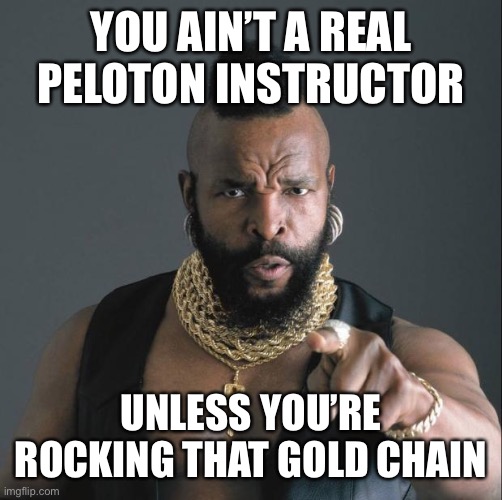 Peloton Fool | YOU AIN’T A REAL PELOTON INSTRUCTOR; UNLESS YOU’RE ROCKING THAT GOLD CHAIN | image tagged in ba baracus pointing,peloton,gold chain,pity the fool | made w/ Imgflip meme maker