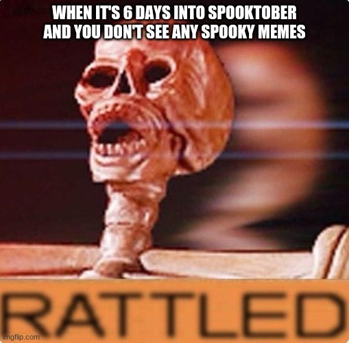 Spook | WHEN IT'S 6 DAYS INTO SPOOKTOBER AND YOU DON'T SEE ANY SPOOKY MEMES | image tagged in spook | made w/ Imgflip meme maker