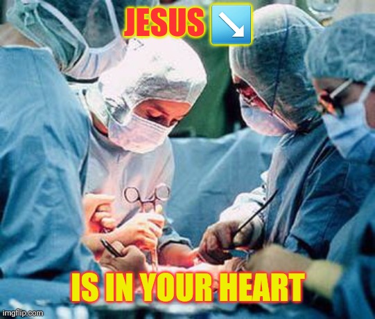 Jesus is in your heart | JESUS ↘️; IS IN YOUR HEART | image tagged in heart surgery | made w/ Imgflip meme maker