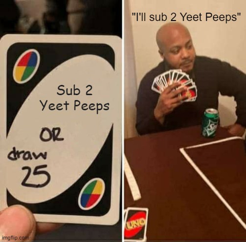 UNO Draw 25 Cards Meme | "I'll sub 2 Yeet Peeps"; Sub 2 Yeet Peeps | image tagged in memes,uno draw 25 cards | made w/ Imgflip meme maker