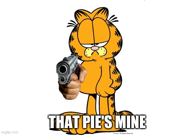 Grumpy Garfield | THAT PIE'S MINE | image tagged in grumpy garfield | made w/ Imgflip meme maker