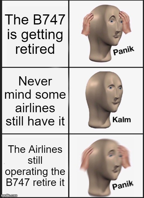 Panik Kalm Panik | The B747 is getting retired; Never mind some airlines still have it; The Airlines still operating the B747 retire it | image tagged in memes,panik kalm panik | made w/ Imgflip meme maker