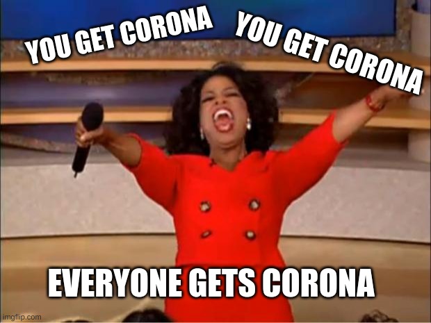 Basically the White House | YOU GET CORONA; YOU GET CORONA; EVERYONE GETS CORONA | image tagged in memes,oprah you get a,political meme | made w/ Imgflip meme maker