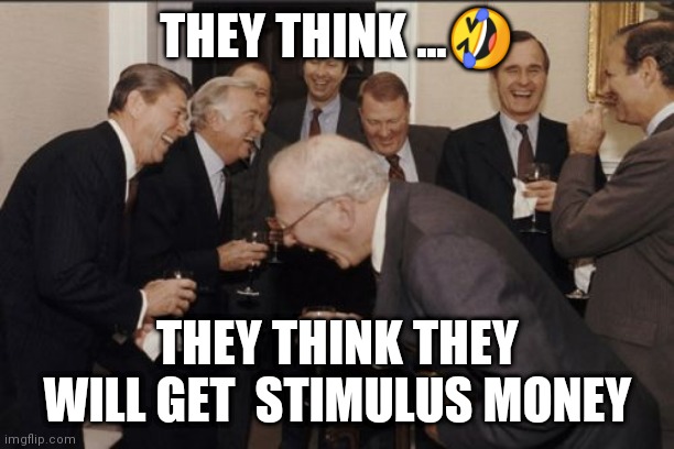 Laughing Men In Suits | THEY THINK ...🤣; THEY THINK THEY WILL GET  STIMULUS MONEY | image tagged in memes,laughing men in suits,the scroll of truth | made w/ Imgflip meme maker