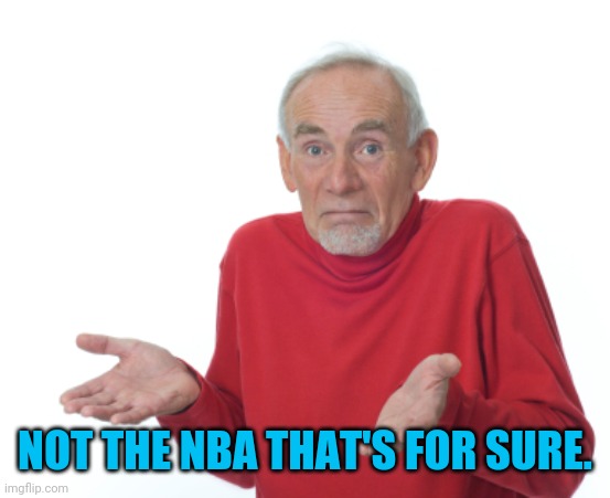 Guess I'll die  | NOT THE NBA THAT'S FOR SURE. | image tagged in guess i'll die | made w/ Imgflip meme maker
