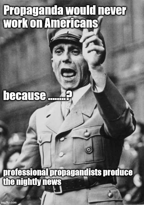 propaganda | Propaganda would never
work on Americans; because ........? professional propagandists produce
the nightly news | image tagged in politics | made w/ Imgflip meme maker