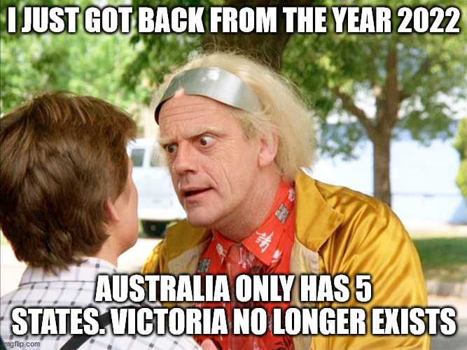 victoria lockdown | I JUST GOT BACK FROM THE YEAR 2022; AUSTRALIA ONLY HAS 5 STATES. VICTORIA NO LONGER EXISTS | image tagged in back to the future | made w/ Imgflip meme maker