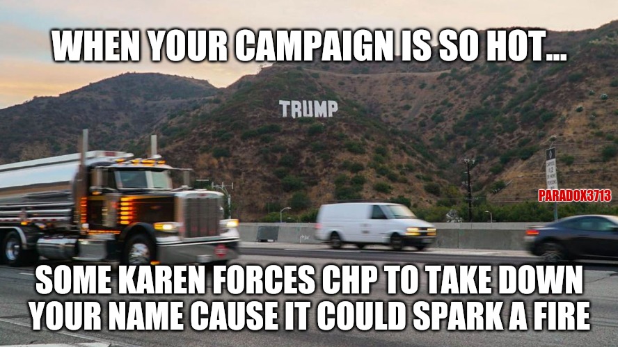 Only in California can a 'Karen' claim Trump's name could spark a fire. | WHEN YOUR CAMPAIGN IS SO HOT... PARADOX3713; SOME KAREN FORCES CHP TO TAKE DOWN YOUR NAME CAUSE IT COULD SPARK A FIRE | image tagged in memes,politics,karen,california,election,donald trump | made w/ Imgflip meme maker