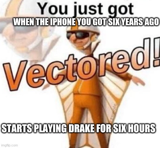Your iphone is vectoring you | WHEN THE IPHONE YOU GOT SIX YEARS AGO; STARTS PLAYING DRAKE FOR SIX HOURS | image tagged in you just got vectored | made w/ Imgflip meme maker