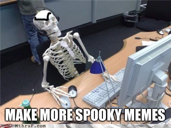 Skeleton Computer | MAKE MORE SPOOKY MEMES | image tagged in skeleton computer | made w/ Imgflip meme maker