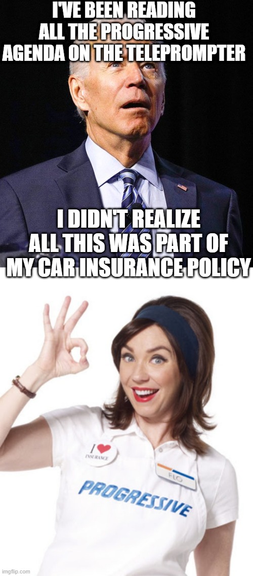 I'VE BEEN READING ALL THE PROGRESSIVE AGENDA ON THE TELEPROMPTER; I DIDN'T REALIZE ALL THIS WAS PART OF MY CAR INSURANCE POLICY | image tagged in joe biden,flo-kay | made w/ Imgflip meme maker