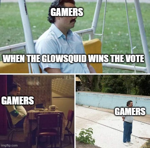 Sad Pablo Escobar | GAMERS; WHEN THE GLOWSQUID WINS THE VOTE; GAMERS; GAMERS | image tagged in memes,sad pablo escobar | made w/ Imgflip meme maker