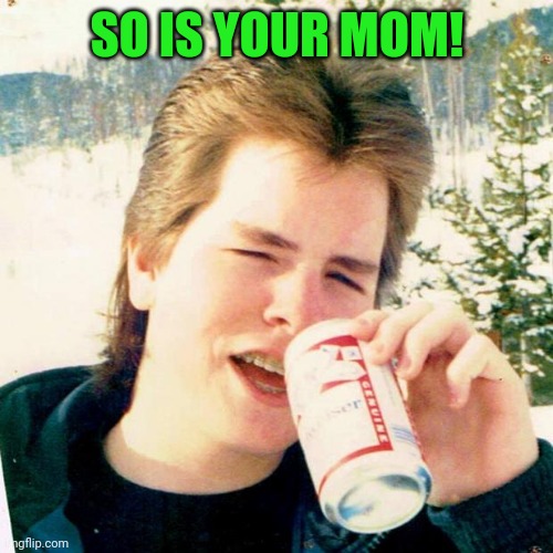 Eighties Teen Meme | SO IS YOUR MOM! | image tagged in memes,eighties teen | made w/ Imgflip meme maker