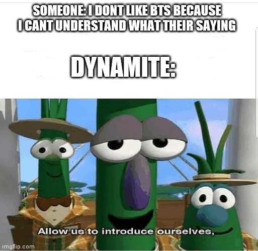Yeet | SOMEONE: I DONT LIKE BTS BECAUSE I CANT UNDERSTAND WHAT THEIR SAYING; DYNAMITE: | image tagged in allow us to introduce ourselves | made w/ Imgflip meme maker