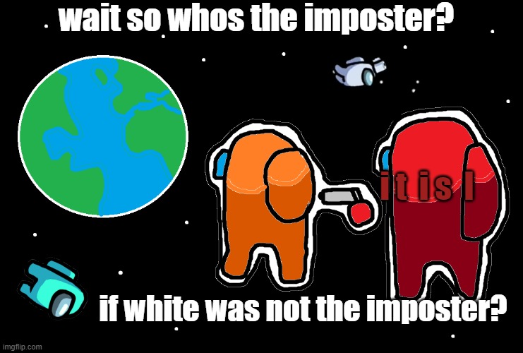 Always has been Among us | wait so whos the imposter? i t  i s  I; if white was not the imposter? | image tagged in always has been among us | made w/ Imgflip meme maker