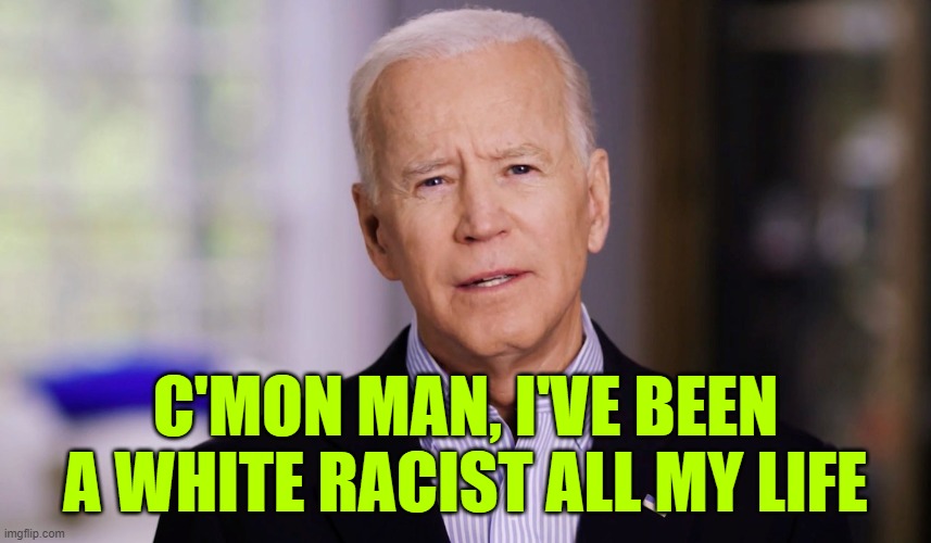 Joe Biden 2020 | C'MON MAN, I'VE BEEN A WHITE RACIST ALL MY LIFE | image tagged in joe biden 2020 | made w/ Imgflip meme maker