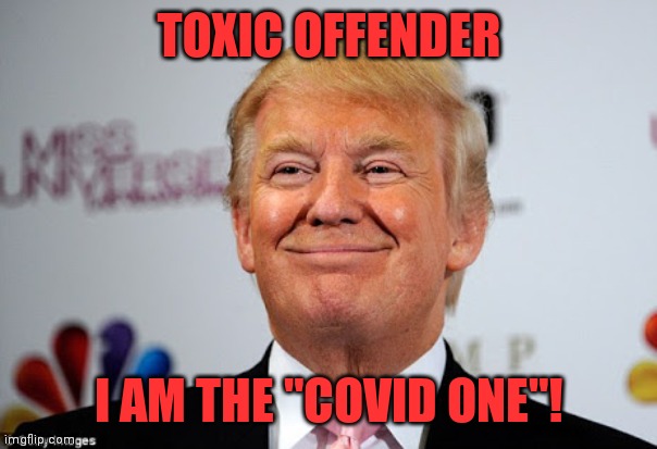 Donald trump approves | TOXIC OFFENDER; I AM THE "COVID ONE"! | image tagged in donald trump approves | made w/ Imgflip meme maker