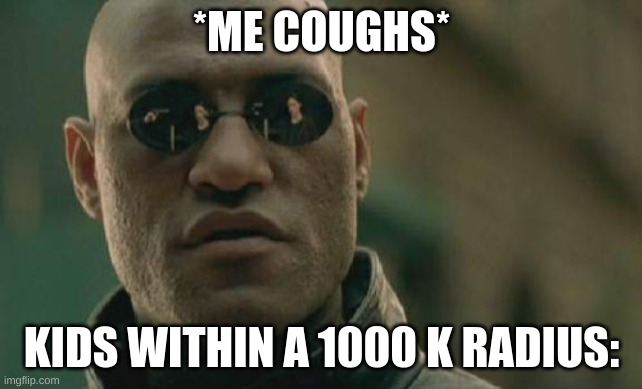 i get this alot | *ME COUGHS*; KIDS WITHIN A 1000 K RADIUS: | image tagged in memes,matrix morpheus | made w/ Imgflip meme maker