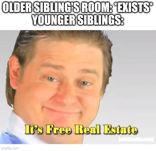 I hope this isn't a repost | OLDER SIBLING'S ROOM: *EXISTS*
YOUNGER SIBLINGS: | image tagged in it's free real estate | made w/ Imgflip meme maker