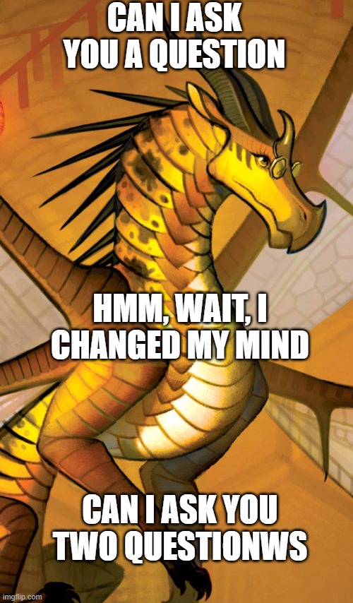 Cricket WOF meme | CAN I ASK YOU A QUESTION; HMM, WAIT, I CHANGED MY MIND; CAN I ASK YOU TWO QUESTIONWS | image tagged in wings of fire,dragon,funny memes | made w/ Imgflip meme maker