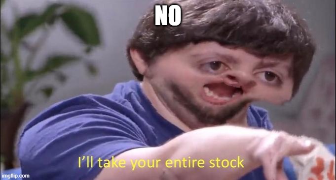 I'll take your entire stock | NO | image tagged in i'll take your entire stock | made w/ Imgflip meme maker