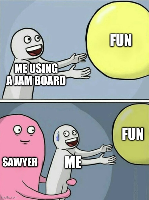 lol | FUN; ME USING A JAM BOARD; FUN; SAWYER; ME | image tagged in memes,running away balloon | made w/ Imgflip meme maker