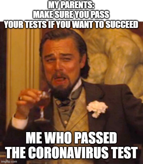 Easy A |  MY PARENTS: MAKE SURE YOU PASS YOUR TESTS IF YOU WANT TO SUCCEED; ME WHO PASSED THE CORONAVIRUS TEST | image tagged in laughing leo,coronavirus,memes,funny | made w/ Imgflip meme maker