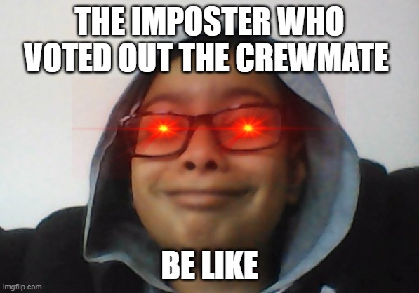 me | THE IMPOSTER WHO VOTED OUT THE CREWMATE; BE LIKE | image tagged in me | made w/ Imgflip meme maker