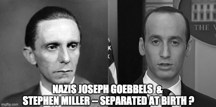 Nazis Separated at Birth | NAZIS JOSEPH GOEBBELS  &  STEPHEN MILLER -- SEPARATED AT BIRTH ? | image tagged in nazis -- old new | made w/ Imgflip meme maker