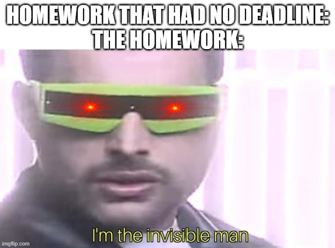 Online Learning Pains... | HOMEWORK THAT HAD NO DEADLINE:
THE HOMEWORK: | image tagged in i'm the invisible man,online school,homework,memes,funny | made w/ Imgflip meme maker
