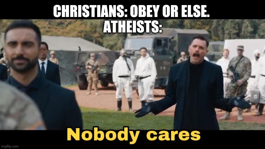 Atheists don't care about ya threats. | CHRISTIANS: OBEY OR ELSE. 
ATHEISTS: | image tagged in sonic nobody cares | made w/ Imgflip meme maker