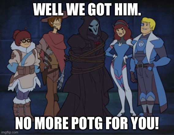 Scooby Overwatch | WELL WE GOT HIM. NO MORE POTG FOR YOU! | image tagged in scooby overwatch | made w/ Imgflip meme maker