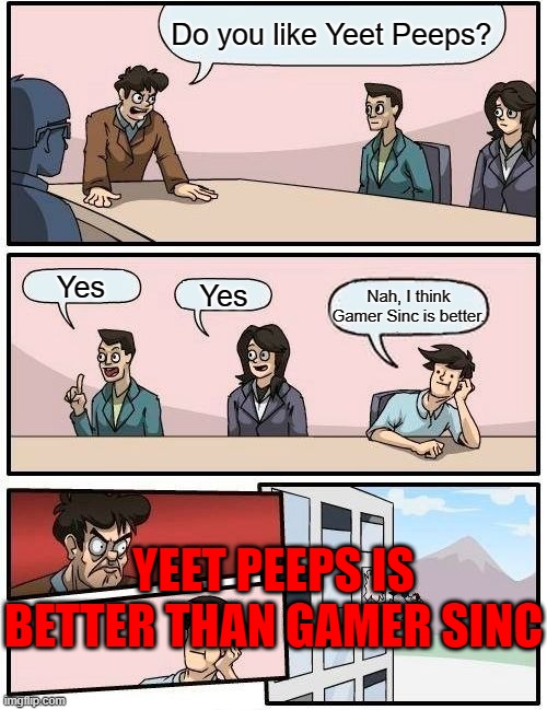 Oof | Do you like Yeet Peeps? Yes; Yes; Nah, I think Gamer Sinc is better. YEET PEEPS IS BETTER THAN GAMER SINC | image tagged in memes,boardroom meeting suggestion | made w/ Imgflip meme maker
