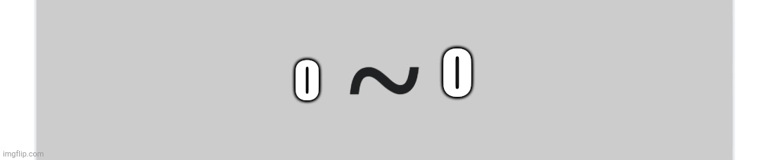 O~O | O; O | image tagged in tilde | made w/ Imgflip meme maker