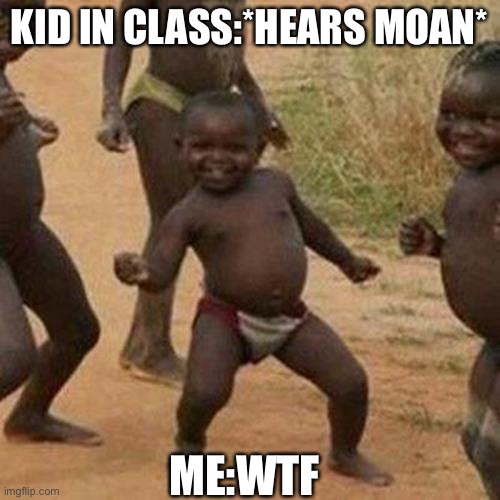 Third World Success Kid Meme | KID IN CLASS:*HEARS MOAN*; ME:WTF | image tagged in memes,third world success kid | made w/ Imgflip meme maker