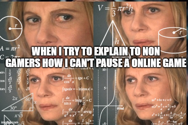 Explaining video games to boomers | WHEN I TRY TO EXPLAIN TO NON GAMERS HOW I CAN'T PAUSE A ONLINE GAME | image tagged in gaming,funny memes | made w/ Imgflip meme maker