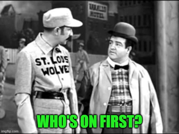 Who's on first | WHO'S ON FIRST? | image tagged in who's on first | made w/ Imgflip meme maker