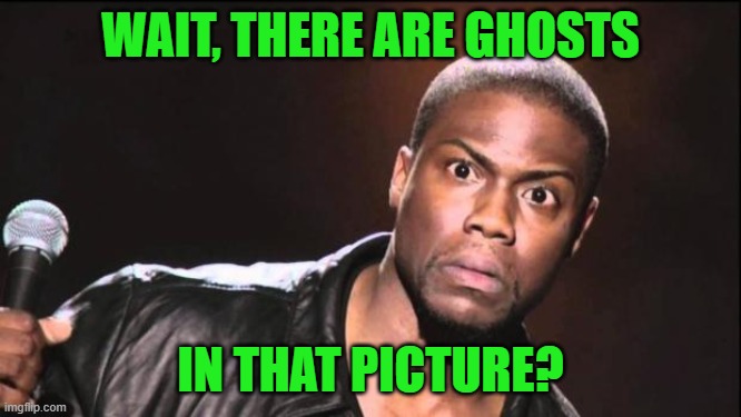 kevin heart idiot | WAIT, THERE ARE GHOSTS IN THAT PICTURE? | image tagged in kevin heart idiot | made w/ Imgflip meme maker