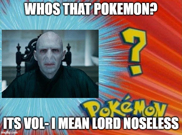 I think this should be in this stream- | WHOS THAT POKEMON? ITS VOL- I MEAN LORD NOSELESS | image tagged in voldemort,harry potter | made w/ Imgflip meme maker