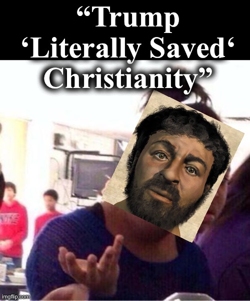 Jesus wut | “Trump ‘Literally Saved‘ Christianity” | image tagged in wut | made w/ Imgflip meme maker