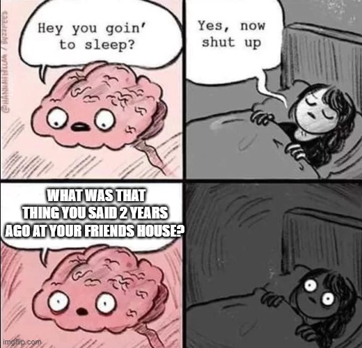 this always happens | WHAT WAS THAT THING YOU SAID 2 YEARS AGO AT YOUR FRIENDS HOUSE? | image tagged in waking up brain | made w/ Imgflip meme maker