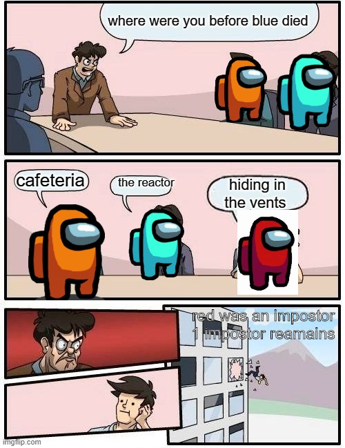 Boardroom Meeting Suggestion | where were you before blue died; the reactor; cafeteria; hiding in the vents; red was an impostor 1 impostor reamains | image tagged in memes,boardroom meeting suggestion,among us,impostor of the vent | made w/ Imgflip meme maker