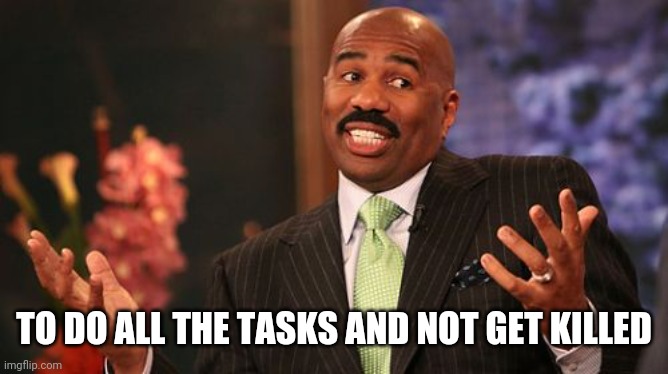 TO DO ALL THE TASKS AND NOT GET KILLED | image tagged in memes,steve harvey | made w/ Imgflip meme maker