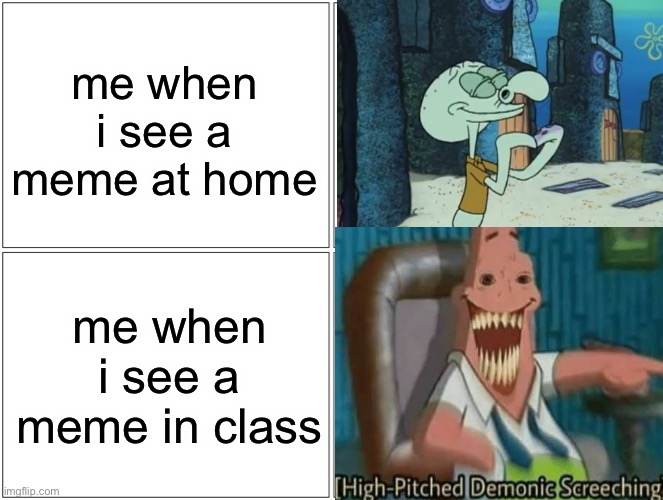 When i see a mem | me when i see a meme at home; me when i see a meme in class | image tagged in exhaling squidward,high-pitched demonic screeching,memes,when you | made w/ Imgflip meme maker